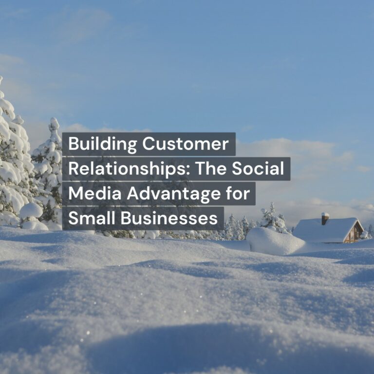 Building Customer Relationships: The Social Media Advantage for Small Businesses