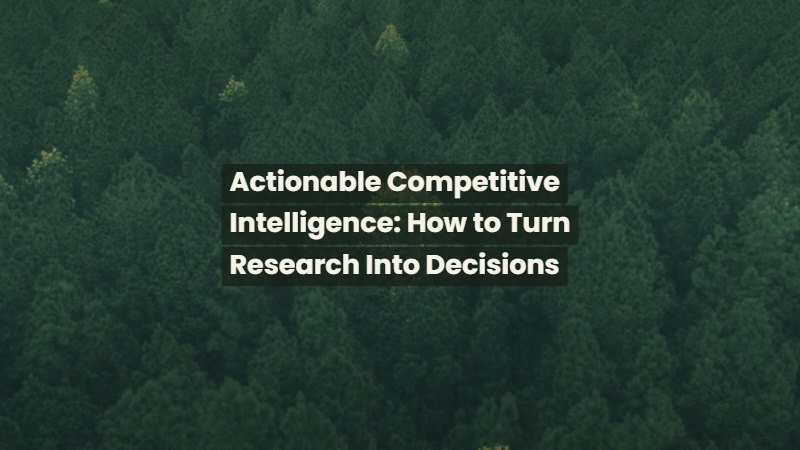 Actionable Competitive Intelligence